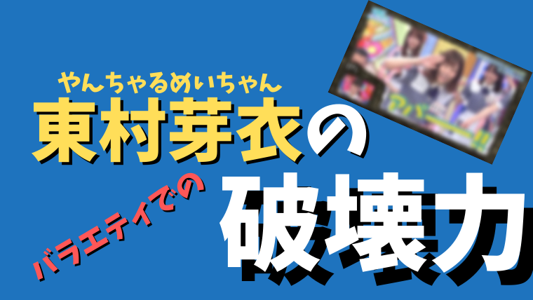 東村芽依が可愛い やんちゃるめいちゃんのバラエティでの活躍を考察 坂道どっとこむ